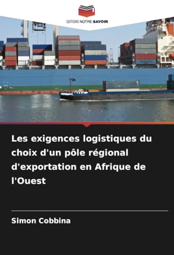 Les exigences logistiques du choix d'un pôle régional d'exportation en Afrique de l'Ouest von Editions Notre Savoir