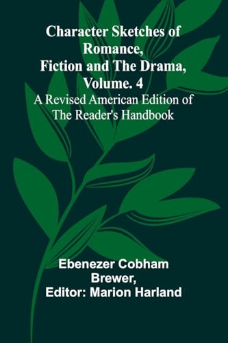 Character Sketches of Romance, Fiction, and the Drama, Vol. 4; A Revised American Edition of the Reader's Handbook von Alpha Edition
