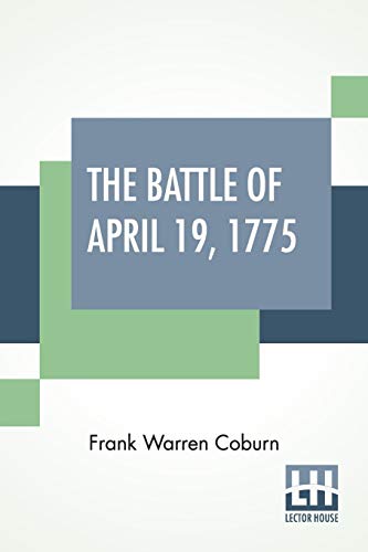 The Battle Of April 19, 1775: In Lexington, Concord, Lincoln, Arlington, Cambridge, Somerville And Charlestown, Massachusetts. Special Limited ... Companies Compiled By Frank Warren Coburn.