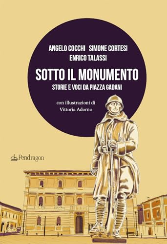 Sotto il monumento. Storie e voci da piazza Gadani (Varia) von Edizioni Pendragon