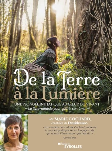 De la terre à la lumière: Une plongée initiatique au coeur du Vivant / Le livre-remède pour guérir son âme