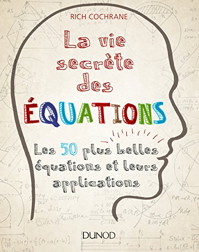 La vie secrète des équations - Les 50 plus belles équations et leurs applications: Les 50 plus belles équations et leurs applications La vie secrète des équations - Les 50 plus belles équations et leurs applications: Les 50 plus belles équations et leurs applications