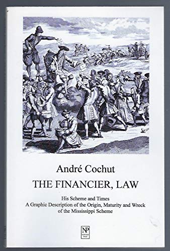 The Financier, Law: His Scheme and Times. A Graphic Description of the Origin, Maturity and Wreck of the Mississippi Scheme The Financier, Law: His Scheme and Times. A Graphic Description of the Origin, Maturity and Wreck of the Mississippi Scheme