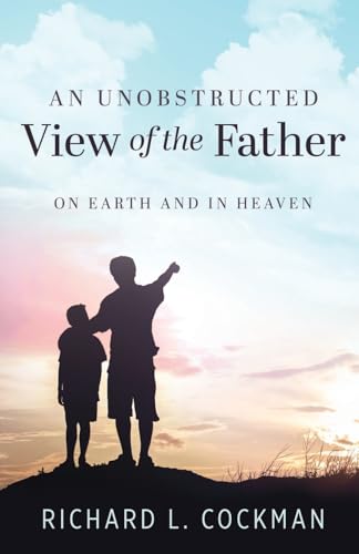 An Unobstructed View of the Father: On Earth and In Heaven von Trilogy Christian Publishing, Inc.
