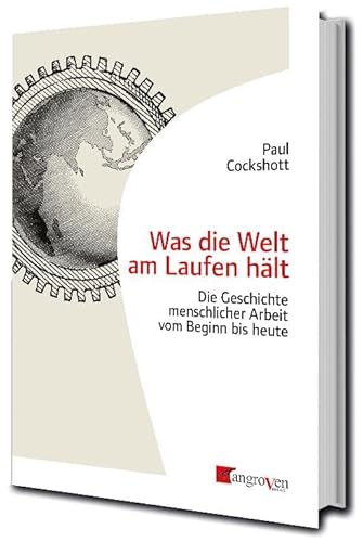 Was die Welt am Laufen hält: Die Geschichte menschlicher Arbeit vom Beginn bis heute von Mangroven Verlag