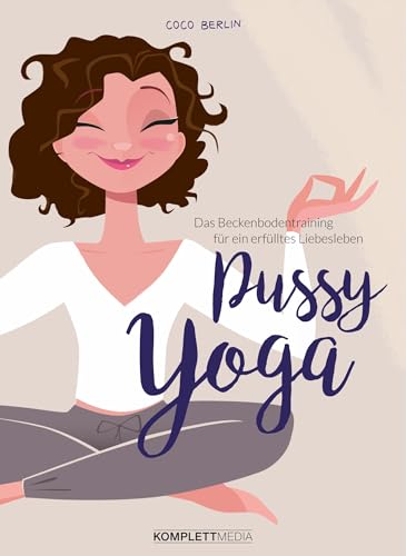 Pussy Yoga: Das Beckenbodentraining für ein erfülltes Liebesleben von Komplett-Media GmbH