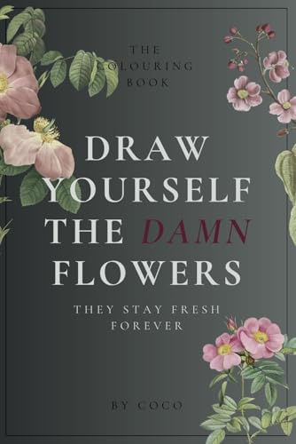 Draw Yourself The Damn Flowers: They Stay Fresh Forever von Independently published
