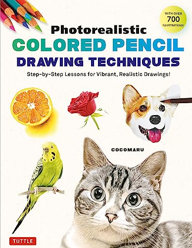 Photorealistic Colored Pencil Drawing Techniques: Step-By-Step Lessons for Vibrant, Realistic Drawings!