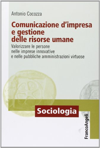 Comunicazione d'impresa e gestione delle risorse umane. Valorizzare le persone nelle imprese innovative e nelle pubbliche amministrazioni virtuose (Sociologia) von SOCIOLOGIA