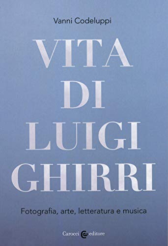 Vita di Luigi Ghirri. Fotografia, arte, letteratura e musica (Biblioteca di testi e studi) von Carocci