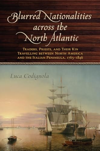 Blurred Nationalities aross the North Atlantic: Traders, Priests, and Their Kin Travelling between North America and the Italian Peninsula, 1763-1846 (Goggio Publications)