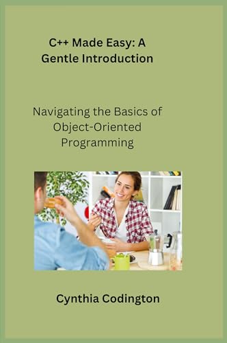 C++ Made Easy: Navigating the Basics of Object-Oriented Programming C++ Made Easy: Navigating the Basics of Object-Oriented Programming von Charles M Dominquez
