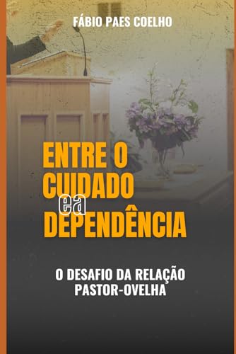 Entre o Cuidado e a Dependência: O Desafio da Relação Pastor-Ovelha von Independently published