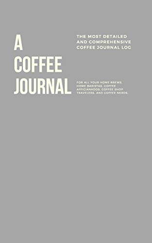 A Coffee Journal Log Book: The Most Detailed and Comprehensive Coffee Record and Recipe Book, 8x5: For Home Brew Baristas and Coffee Shop Lovers, Coffee Shop Travelers and Coffee Nerds von Independently published