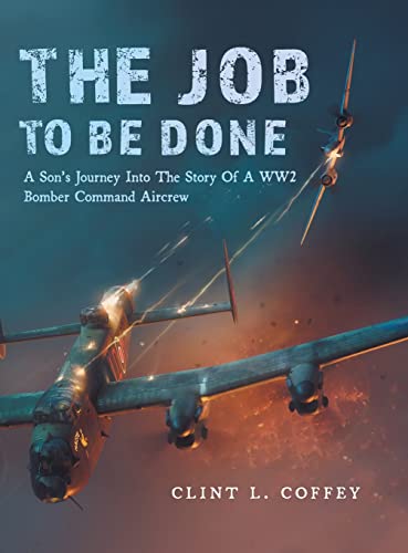 The Job To Be Done: A Son's Journey Into The Story Of A WW2 Bomber Command Aircrew