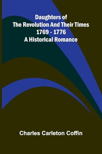 Daughters Of The Revolution And Their Times; 1769 - 1776 A Historical Romance von Alpha Editions