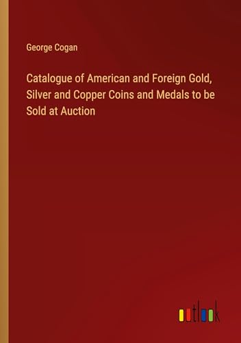 Catalogue of American and Foreign Gold, Silver and Copper Coins and Medals to be Sold at Auction von Outlook Verlag