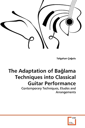The Adaptation of Bağlama Techniques into Classical Guitar Performance: Contemporary Techniques, Etudes and Arrangements The Adaptation of Bağlama Techniques into Classical Guitar Performance: Contemporary Techniques, Etudes and Arrangements von VDM Verlag