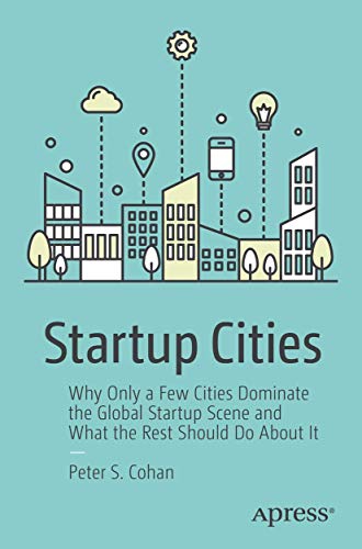 Startup Cities: Why Only a Few Cities Dominate the Global Startup Scene and What the Rest Should Do About It