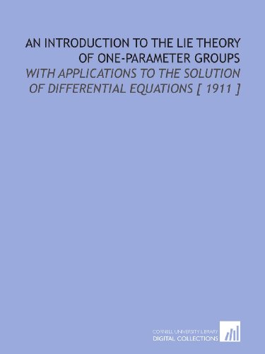 An Introduction to the Lie Theory of One-Parameter Groups: With Applications to the Solution of Differential Equations [ 1911 ] von Cornell University Library