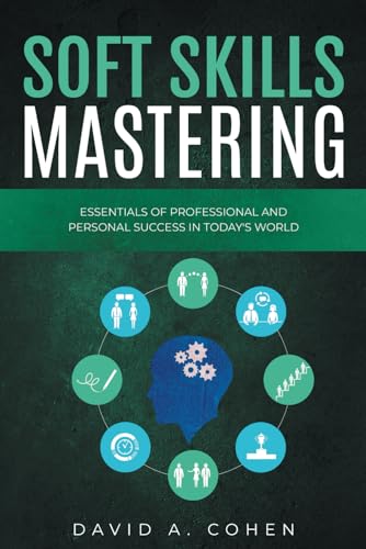 Soft Skills Mastering: Essentials of Professional and Personal Success in Today's World Soft Skills Mastering: Essentials of Professional and Personal Success in Today's World