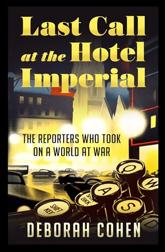 Last Call at the Hotel Imperial: The Reporters Who Took on a World at War