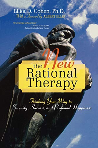 The New Rational Therapy: Thinking Your Way to Serenity, Success, and Profound Happiness