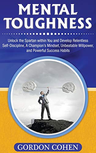 Mental Toughness: Unlock the Spartan within You and Develop Relentless Self-Discipline, A Champion's Mindset, Unbeatable Willpower, and Powerful Success Habits
