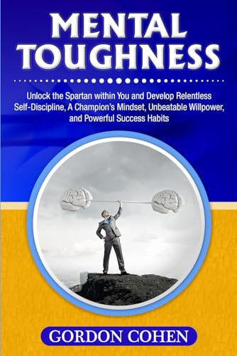 Mental Toughness: Unlock the Spartan within You and Develop Relentless Self-Discipline, A Champion’s Mindset, Unbeatable Willpower, and Powerful Success Habits Mental Toughness: Unlock the Spartan within You and Develop Relentless Self-Discipline, A Champion’s Mindset, Unbeatable Willpower, and Powerful Success Habits von Bravex Publications