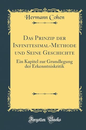 Das Prinzip der Infinitesimal-Methode und Seine Geschichte: Ein Kapitel zur Grundlegung der Erkenntniskritik (Classic Reprint)