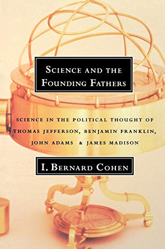 Science and the Founding Fathers: Science in the Political Thought of Thomas Jefferson, Benjamin Franklin, John Adams, and James Madison: Science in ... of Jefferson, Franklin, Adams, and Madison von W. W. Norton & Company