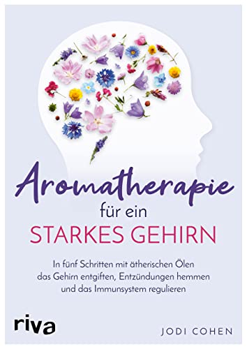 Aromatherapie für ein starkes Gehirn: In fünf Schritten mit ätherischen Ölen das Gehirn entgiften, Entzündungen hemmen und das Immunsystem stimulieren von RIVA
