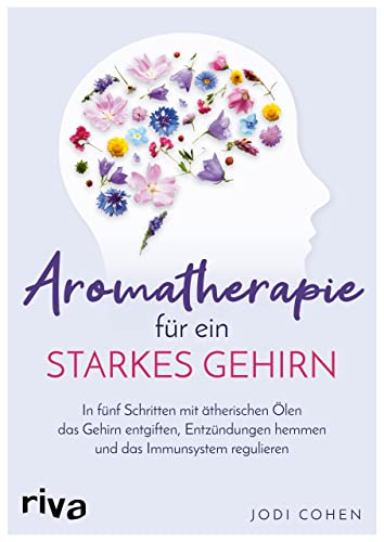 Aromatherapie für ein starkes Gehirn: In fünf Schritten mit ätherischen Ölen das Gehirn entgiften, Entzündungen hemmen und das Immunsystem stimulieren von Riva