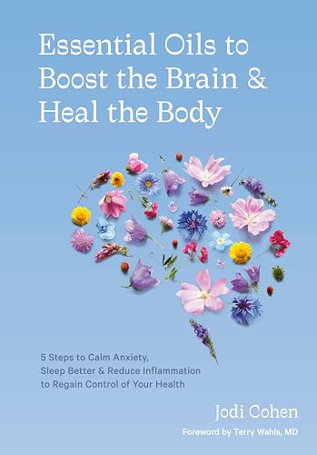 Essential Oils to Boost the Brain and Heal the Body: 5 Steps to Calm Anxiety, Sleep Better, and Reduce Inflammation to Regain Control of Your Health von Ten Speed Press
