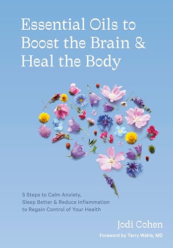 Essential Oils to Boost the Brain and Heal the Body: 5 Steps to Calm Anxiety, Sleep Better, and Reduce Inflammation to Regain Control of Your Health