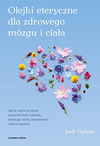 Olejki eteryczne dla zdrowego mózgu: Jak w pięciu krokach poprawić stan zdrowia, niwelując stres, bezsenność i stany zapalne von Czarna Owca