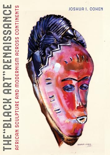 The "Black Art" Renaissance: African Sculpture and Modernism Across Continents von University of California Press