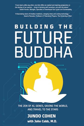 BUILDING the FUTURE BUDDHA: The Zen of AI, Genes, Saving the World, and Travel to the Stars