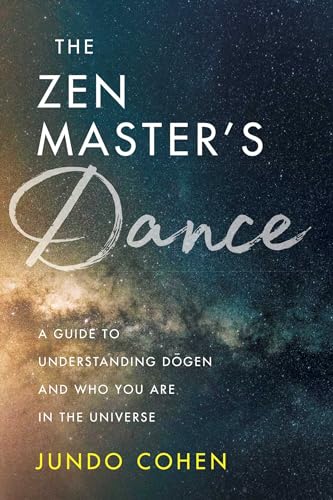 The Zen Master's Dance: A Guide to Understanding Dogen and Who You Are in the Universe