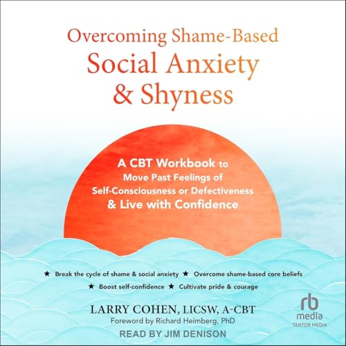 Overcoming Shame-based Social Anxiety and Shyness: A Cbt Workbook to Move Past Feelings of Self-consciousness or Defectiveness and Live With Confidence von Tantor Media Inc