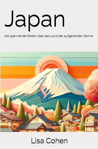 Japan: 100 spannende Fakten über das and der aufgehenden Sonne (100 Fakten über)