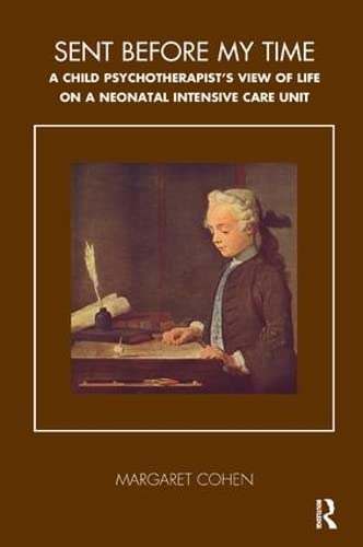Sent Before My Time: A Child Psychotherapist's View of Life on a Neonatal Intensive Care Unit (The Tavistock Clinic Series)