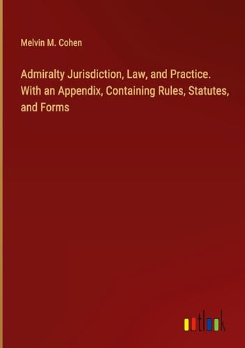 Admiralty Jurisdiction, Law, and Practice. With an Appendix, Containing Rules, Statutes, and Forms von Outlook Verlag
