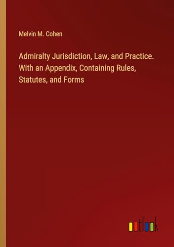 Admiralty Jurisdiction, Law, and Practice. With an Appendix, Containing Rules, Statutes, and Forms von Outlook Verlag