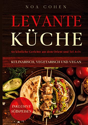 Levante Küche: 60 köstliche Gerichte aus dem Orient und Tel Aviv - kulinarisch, vegetarisch und vegan | Inklusive Süßspeisen von Book on Demand