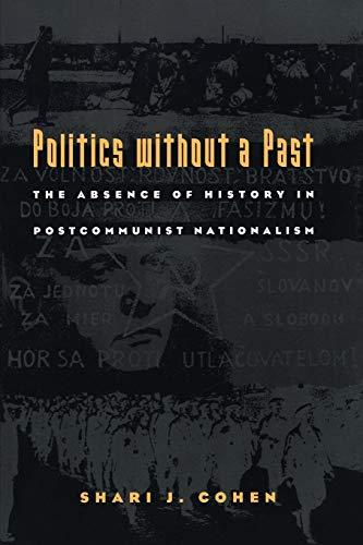 Politics without a Past: The Absence of History in Postcommunist Nationalism Politics without a Past: The Absence of History in Postcommunist Nationalism