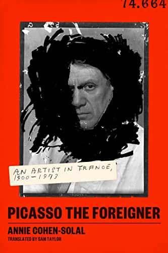 Picasso the Foreigner: An Artist in France, 1900-1973