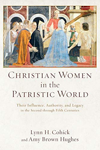 Christian Women in the Patristic World: Their Influence, Authority, and Legacy in the Second through Fifth Centuries von Baker Academic