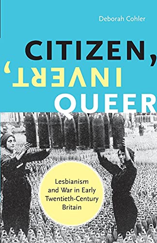 Citizen, Invert, Queer: Lesbianism and War in Early Twentieth-Century Britain Citizen, Invert, Queer: Lesbianism and War in Early Twentieth-Century Britain