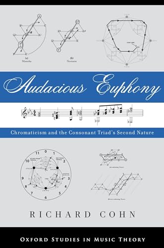 Audacious Euphony: Chromaticism and the Triad's Second Nature: Chromatic Harmony and the Triad's Second Nature (Oxford Studies in Music Theory)